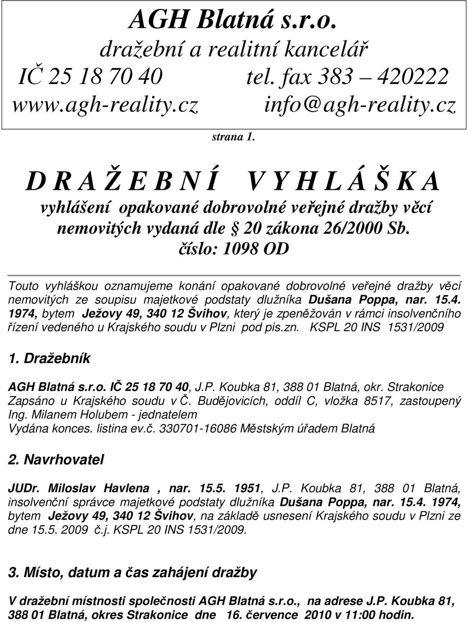 číslo: 1098 OD Touto vyhláškou oznamujeme konání opakované dobrovolné veřejné dražby věcí nemovitých ze soupisu majetkové podstaty dlužníka Dušana Poppa, nar. 15.4.