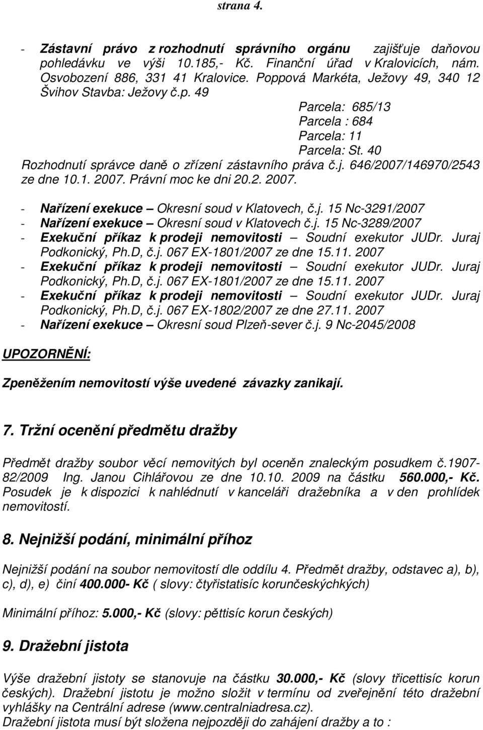 646/2007/146970/2543 ze dne 10.1. 2007. Právní moc ke dni 20.2. 2007. - Nařízení exekuce Okresní soud v Klatovech, č.j. 15 Nc-3291/2007 - Nařízení exekuce Okresní soud v Klatovech č.j. 15 Nc-3289/2007 - Exekuční příkaz k prodeji nemovitosti Soudní exekutor JUDr.