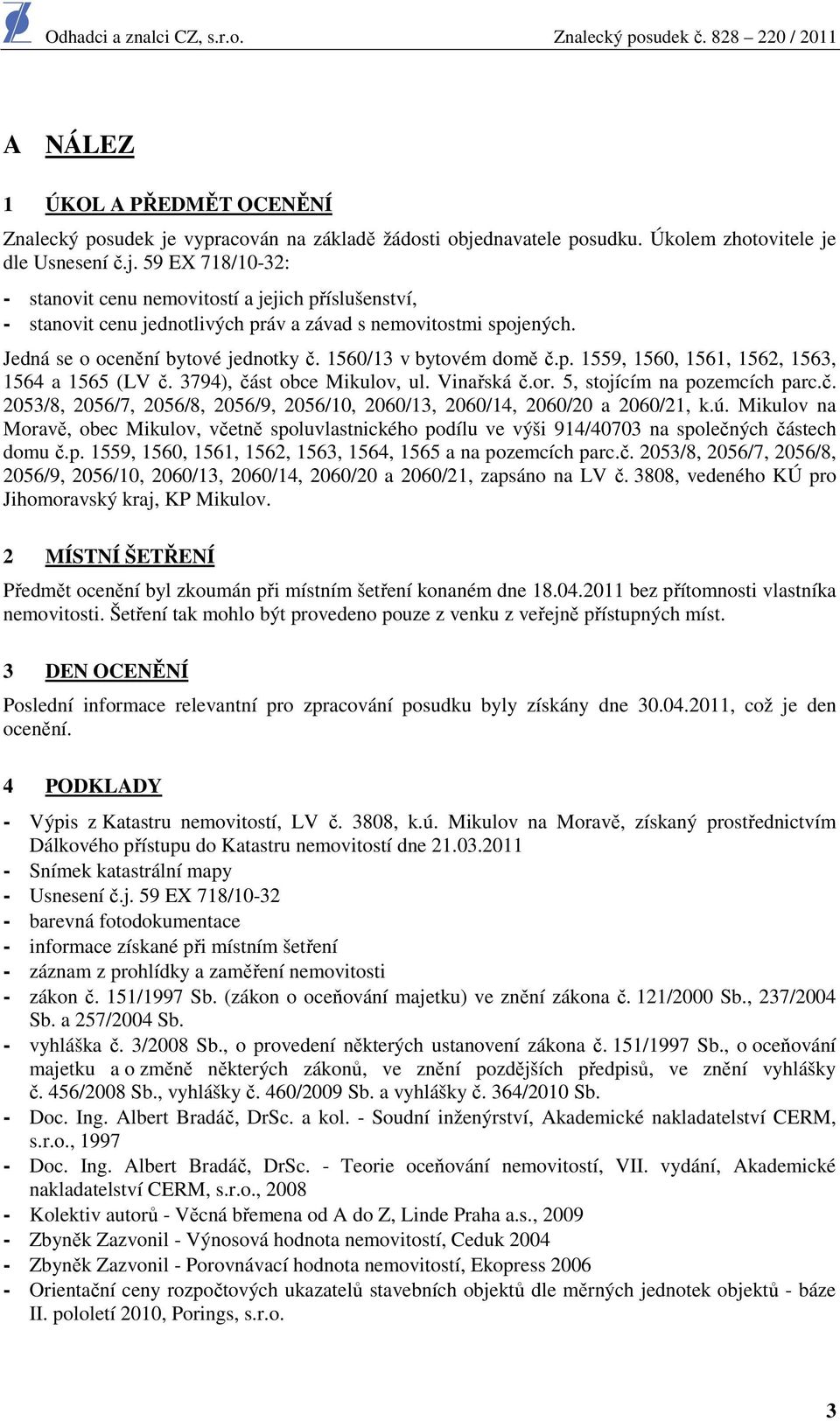 ú. Mikulov na Moravě, obec Mikulov, včetně spoluvlastnického podílu ve výši 914/40703 na společných částech domu č.p. 1559, 1560, 1561, 1562, 1563, 1564, 1565 a na pozemcích parc.č. 2053/8, 2056/7, 2056/8, 2056/9, 2056/10, 2060/13, 2060/14, 2060/20 a 2060/21, zapsáno na LV č.