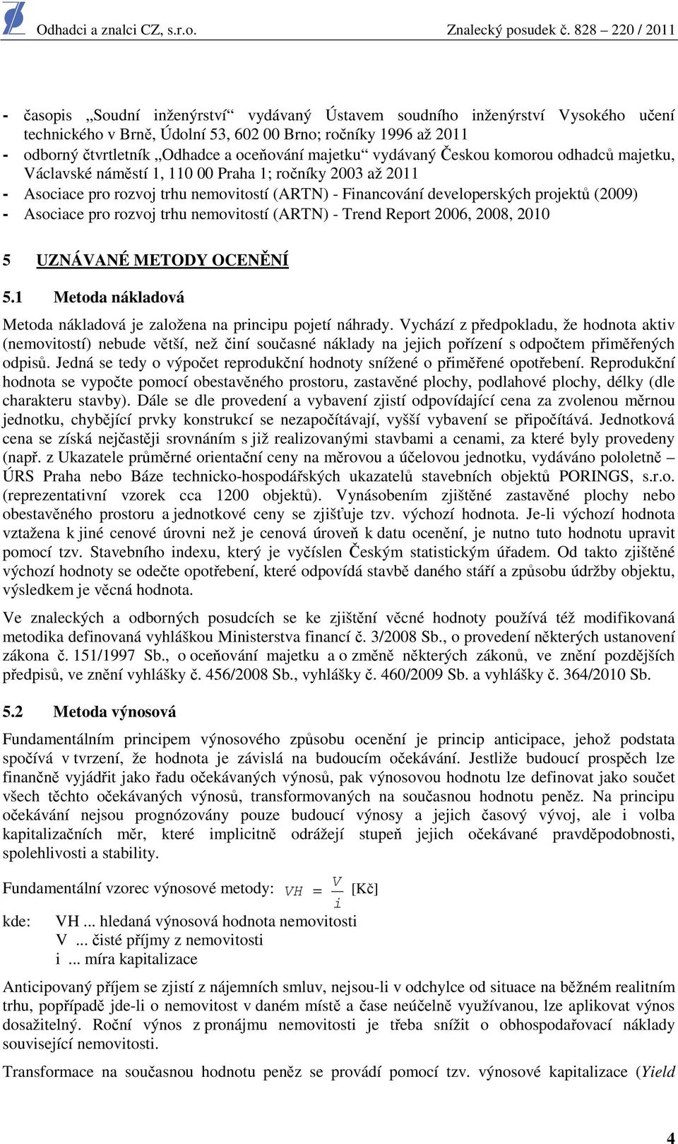 Asociace pro rozvoj trhu nemovitostí (ARTN) - Trend Report 2006, 2008, 2010 5 UZNÁVANÉ METODY OCENĚNÍ 5.1 Metoda nákladová Metoda nákladová je založena na principu pojetí náhrady.