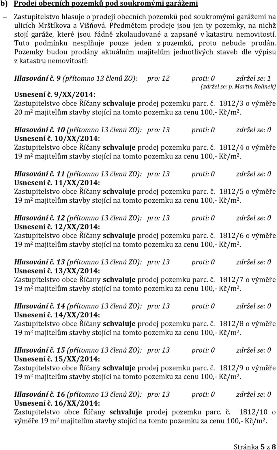 Pozemky budou prodány aktuálním majitelům jednotlivých staveb dle výpisu z katastru nemovitostí: Hlasování č. 9 (přítomno 13 členů ZO): pro: 12 proti: 0 zdržel se: 1 (zdržel se: p.