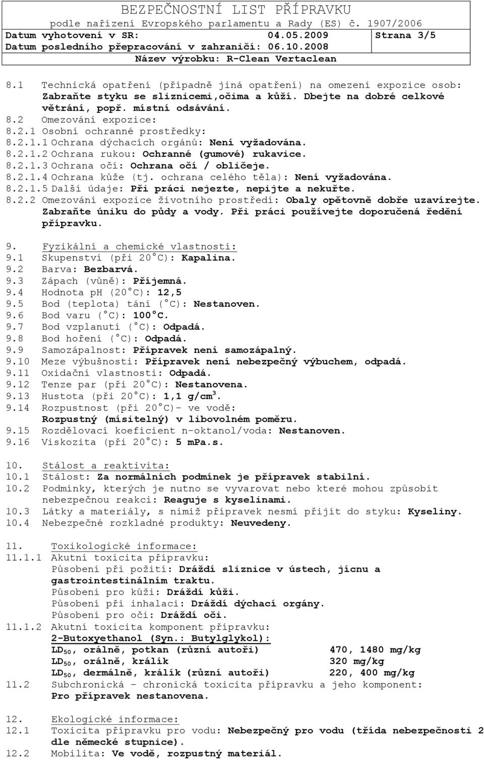 8.2.1.4 Ochrana kůže (tj. ochrana celého těla): Není vyţadována. 8.2.1.5 Další údaje: Při práci nejezte, nepijte a nekuřte. 8.2.2 Omezování expozice životního prostředí: Obaly opětovně dobře uzavírejte.