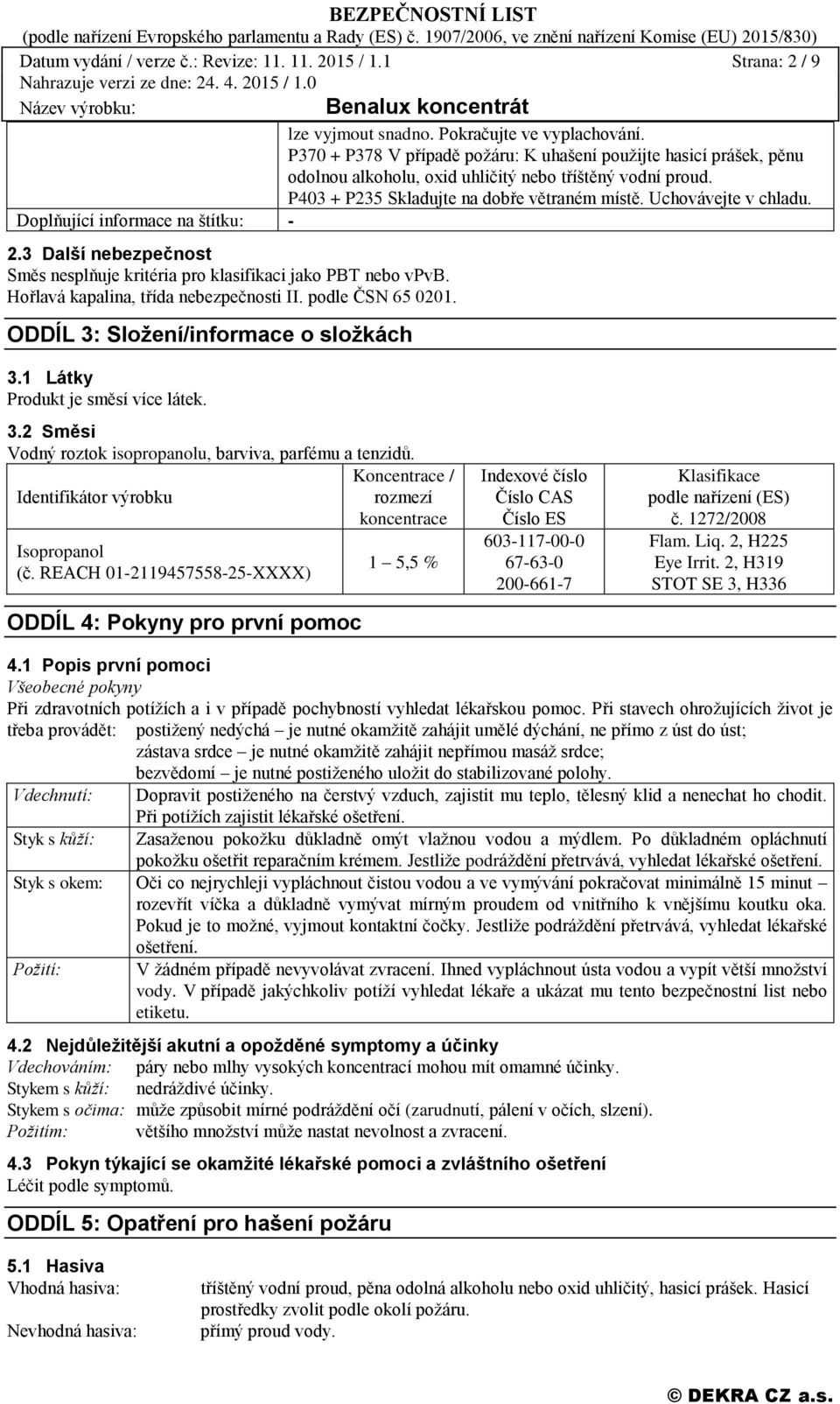 Doplňující informace na štítku: - 2.3 Další nebezpečnost Směs nesplňuje kritéria pro klasifikaci jako PBT nebo vpvb. Hořlavá kapalina, třída nebezpečnosti II. podle ČSN 65 0201.