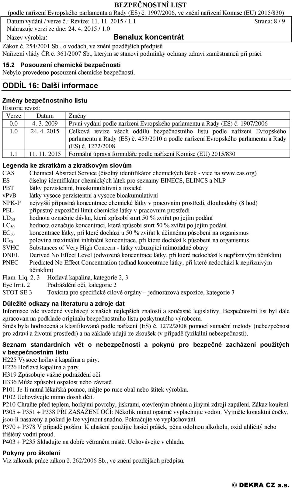 ODDÍL 16: Další informace Změny bezpečnostního listu Historie revizí: Verze Datum Změny 0.0 4. 3. 2009 První vydání podle nařízení Evropského parlamentu a Rady (ES) č. 1907/2006 1.0 24. 4. 2015 Celková revize všech oddílů bezpečnostního listu podle nařízení Evropského parlamentu a Rady (ES) č.