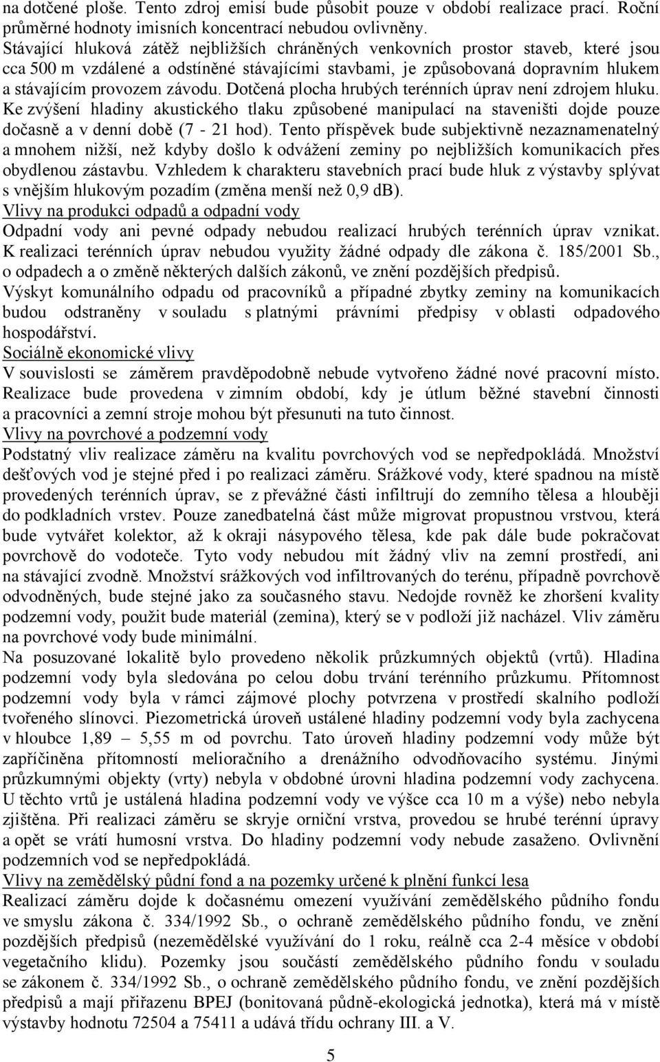 Dotčená plocha hrubých terénních úprav není zdrojem hluku. Ke zvýšení hladiny akustického tlaku způsobené manipulací na staveništi dojde pouze dočasně a v denní době (7-21 hod).