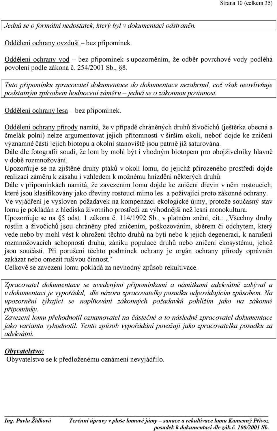 Tuto připomínku zpracovatel dokumentace do dokumentace nezahrnul, což však neovlivňuje podstatným způsobem hodnocení záměru jedná se o zákonnou povinnost. Oddělení ochrany lesa bez připomínek.