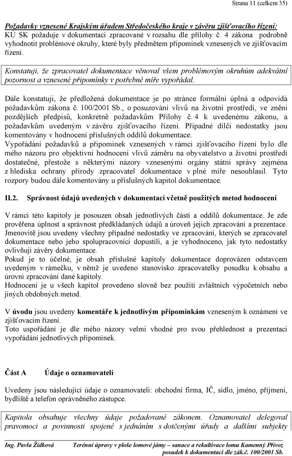 Konstatuji, že zpracovatel dokumentace věnoval všem problémovým okruhům adekvátní pozornost a vznesené připomínky v potřebné míře vypořádal.