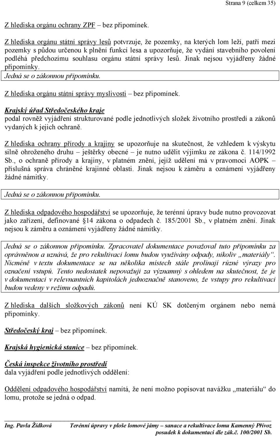 předchozímu souhlasu orgánu státní správy lesů. Jinak nejsou vyjádřeny žádné připomínky. Jedná se o zákonnou připomínku. Z hlediska orgánu státní správy myslivosti bez připomínek.