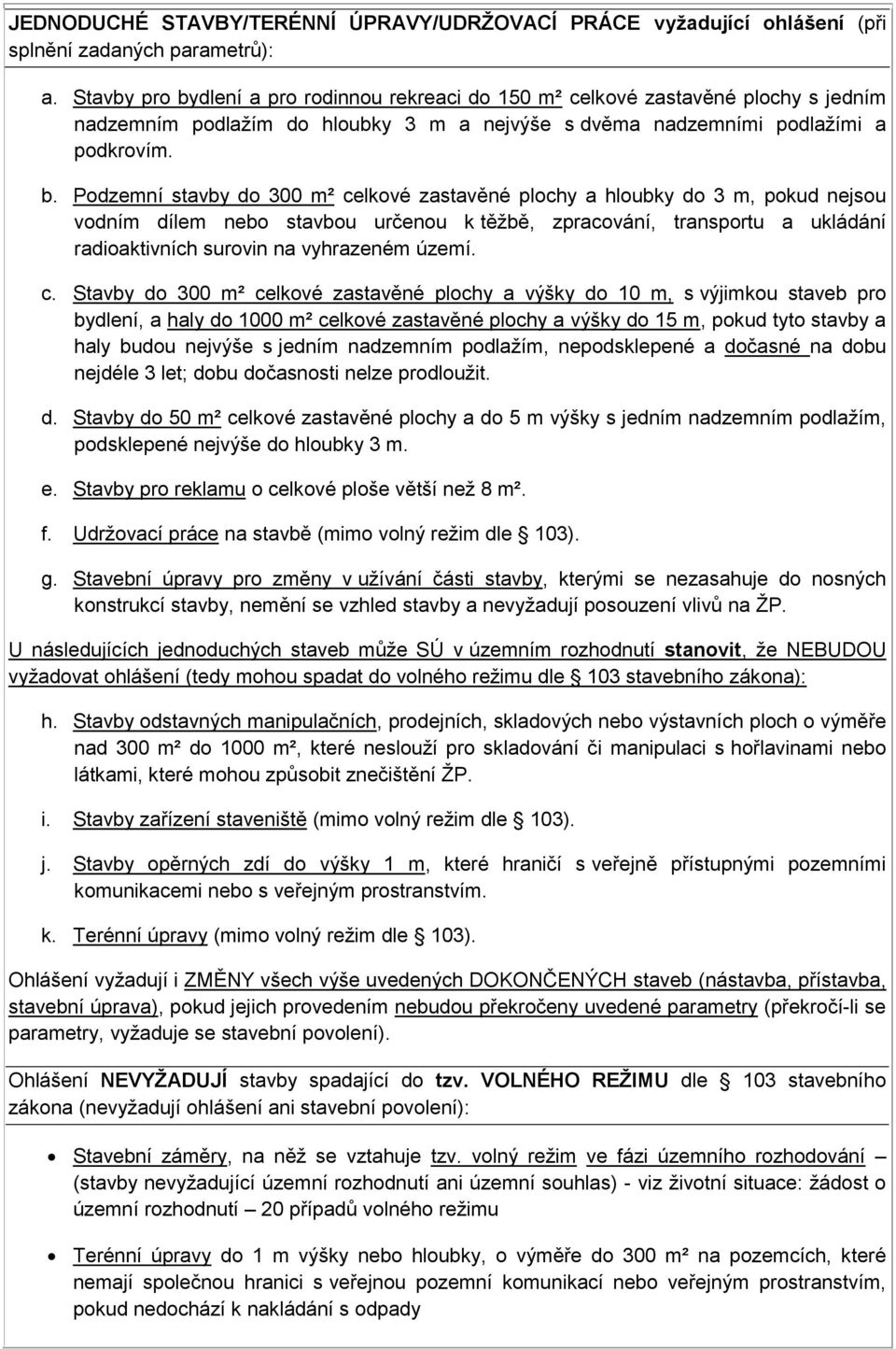 dlení a pro rodinnou rekreaci do 150 m² celkové zastavěné plochy s jedním nadzemním podlažím do hloubky 3 m a nejvýše s dvěma nadzemními podlažími a podkrovím. b.