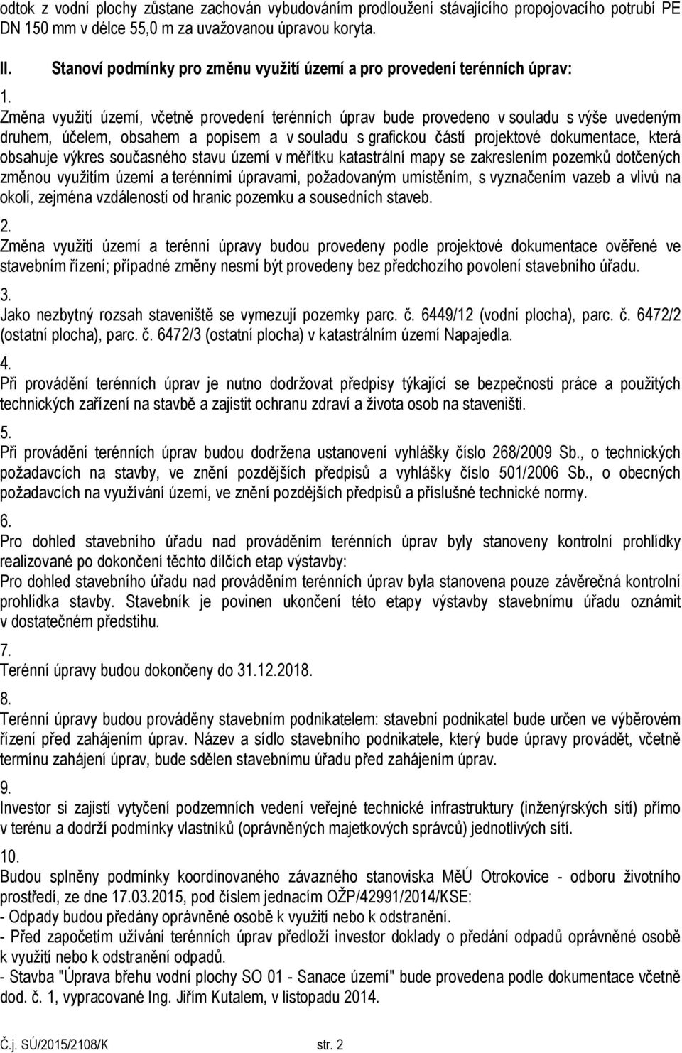 Změna využití území, včetně provedení terénních úprav bude provedeno v souladu s výše uvedeným druhem, účelem, obsahem a popisem a v souladu s grafickou částí projektové dokumentace, která obsahuje