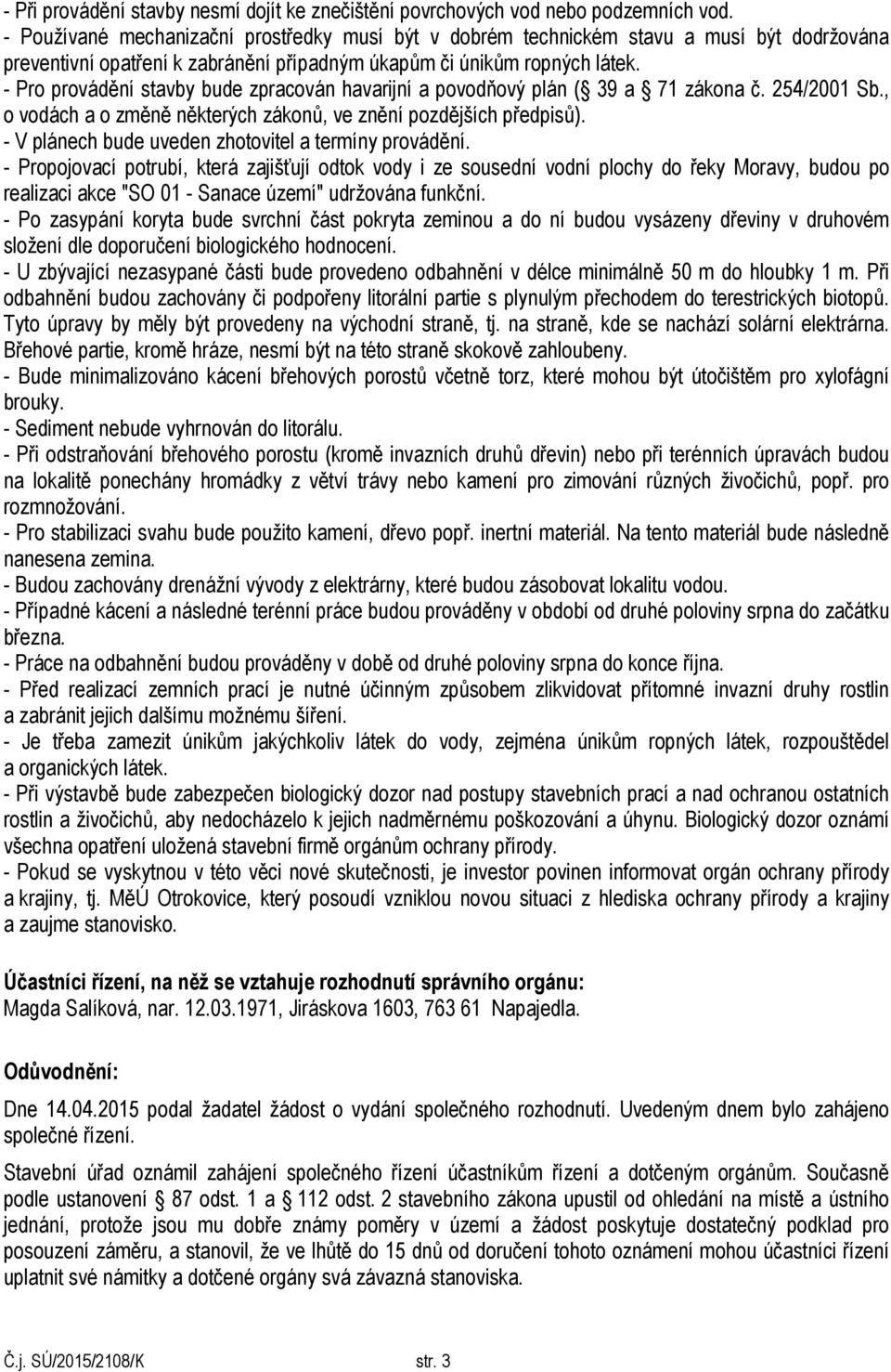 - Pro provádění stavby bude zpracován havarijní a povodňový plán ( 39 a 71 zákona č. 254/2001 Sb., o vodách a o změně některých zákonů, ve znění pozdějších předpisů).