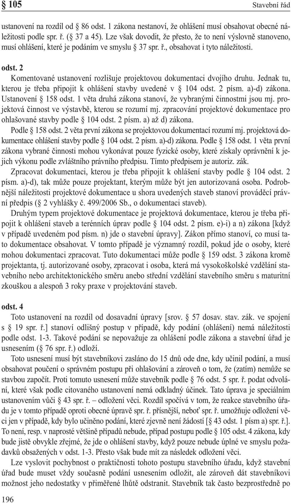 2 Komentované ustanovení rozlišuje projektovou dokumentaci dvojího druhu. Jednak tu, kterou je třeba připojit k ohlášení stavby uvedené v 104 odst. 2 písm. a)-d) zákona. Ustanovení 158 odst.