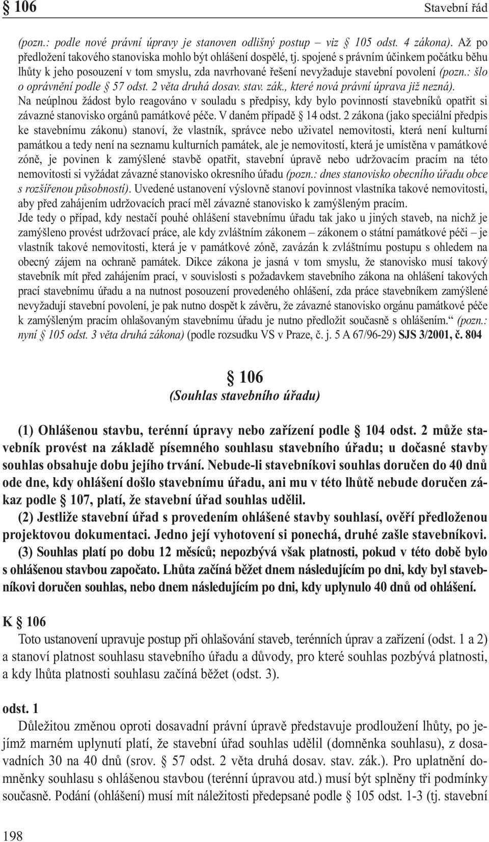 , které nová právní úprava již nezná). Na neúplnou žádost bylo reagováno v souladu s předpisy, kdy bylo povinností stavebníků opatřit si závazné stanovisko orgánů památkové péče.