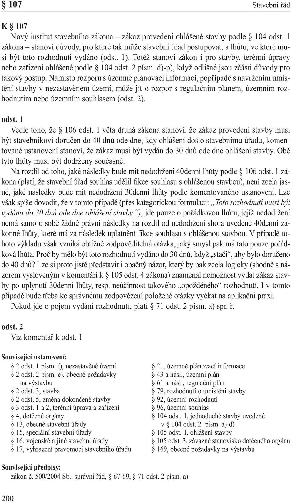 Totéž stanoví zákon i pro stavby, terénní úpravy nebo zařízení ohlášené podle 104 odst. 2 písm. d)-p), když odlišné jsou zčásti důvody pro takový postup.