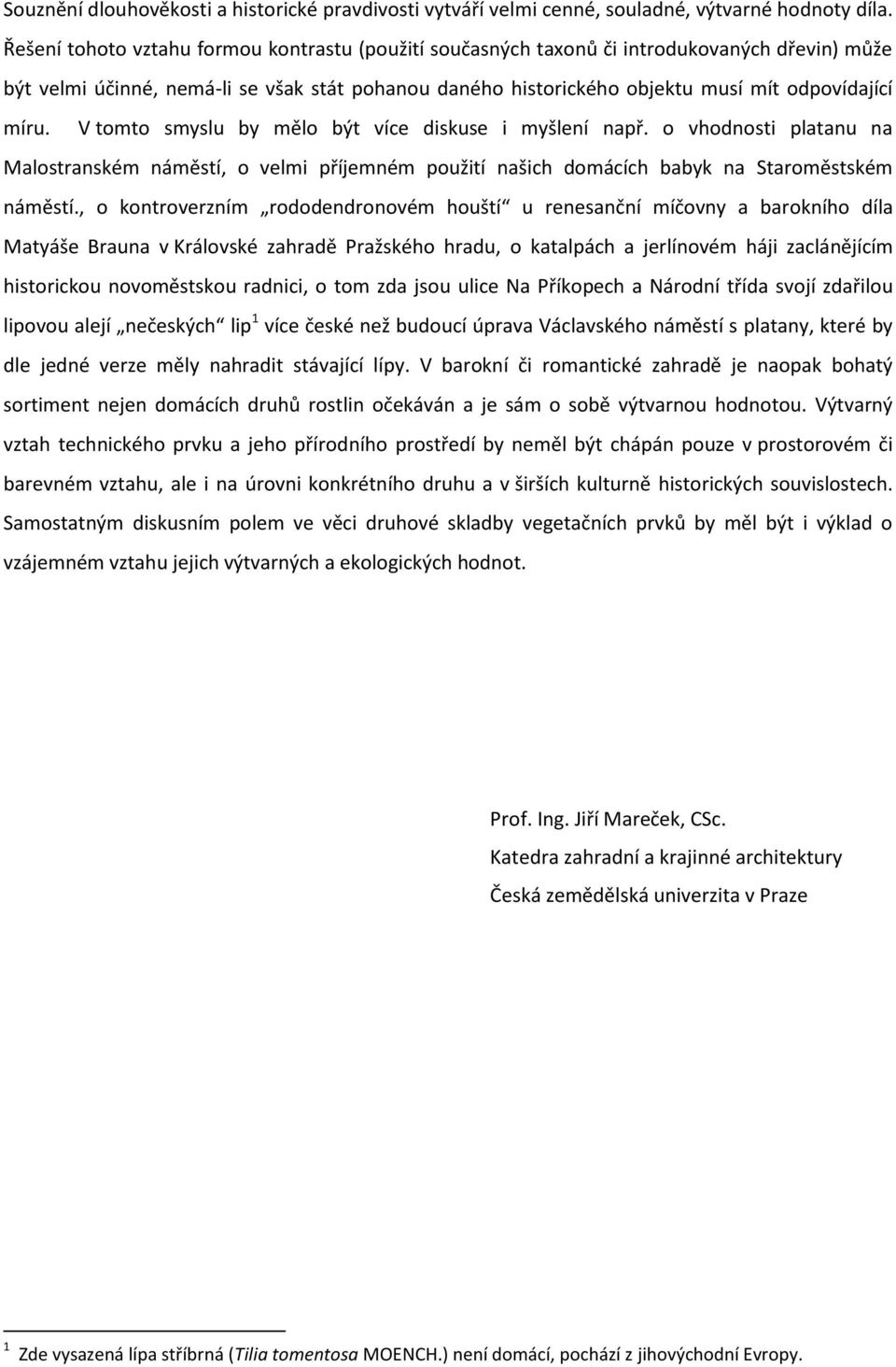 V tomto smyslu by mělo být více diskuse i myšlení např. o vhodnosti platanu na Malostranském náměstí, o velmi příjemném použití našich domácích babyk na Staroměstském náměstí.