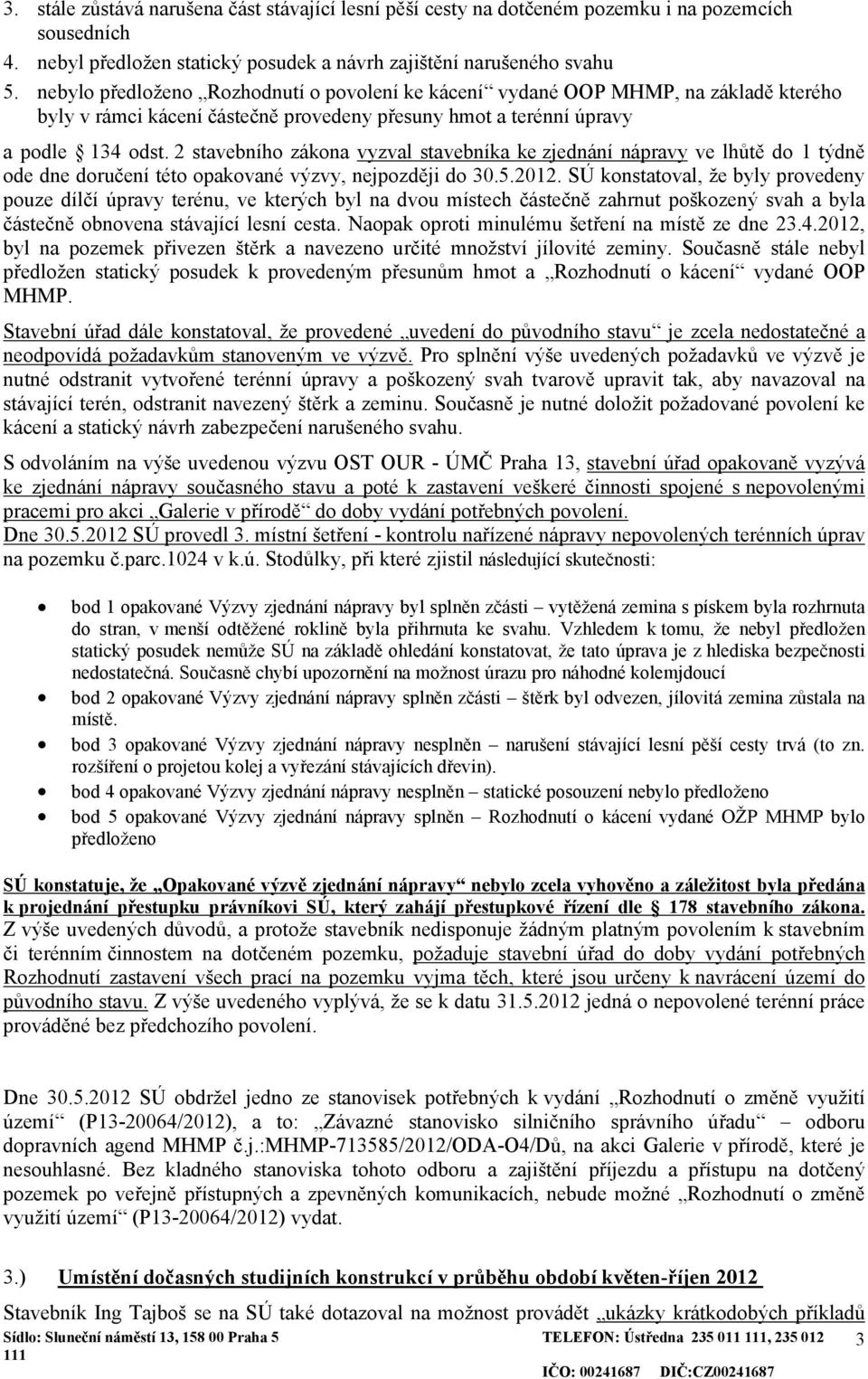 2 stavebního zákona vyzval stavebníka ke zjednání nápravy ve lhůtě do 1 týdně ode dne doručení této opakované výzvy, nejpozději do 30.5.2012.