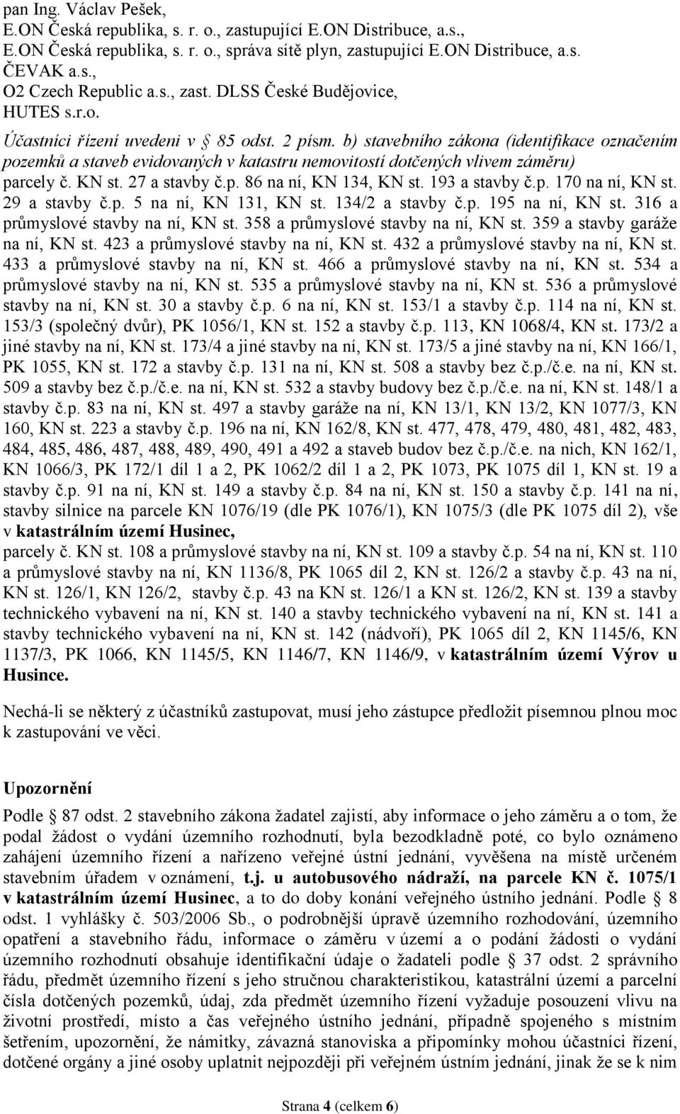 b) stavebního zákona (identifikace označením pozemků a staveb evidovaných v katastru nemovitostí dotčených vlivem záměru) parcely č. KN st. 27 a stavby č.p. 86 na ní, KN 134, KN st. 193 a stavby č.p. 170 na ní, KN st.