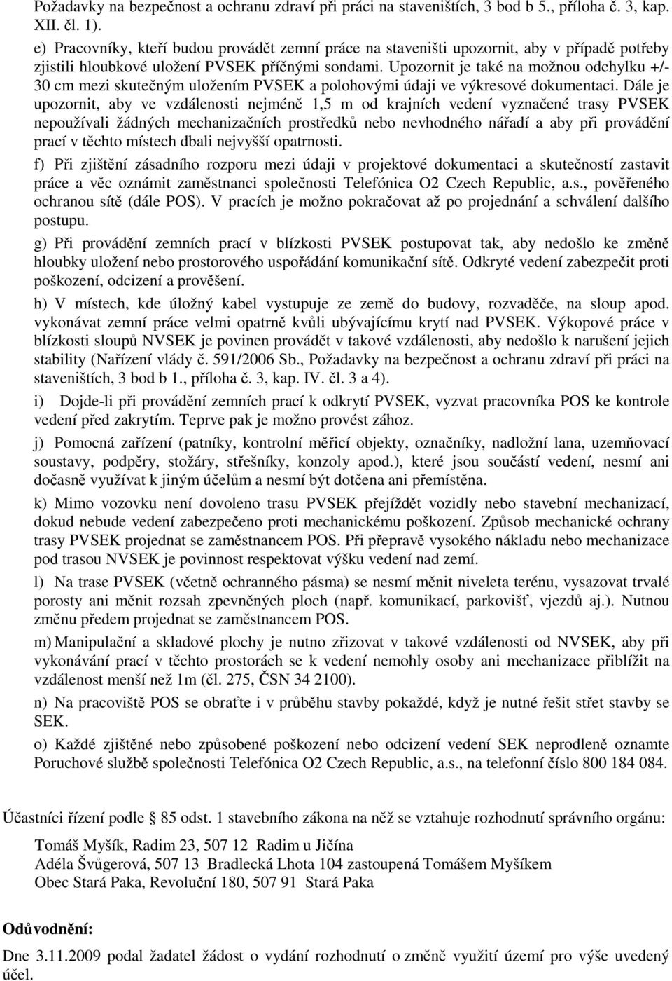 Upozornit je také na možnou odchylku +/- 30 cm mezi skutečným uložením PVSEK a polohovými údaji ve výkresové dokumentaci.