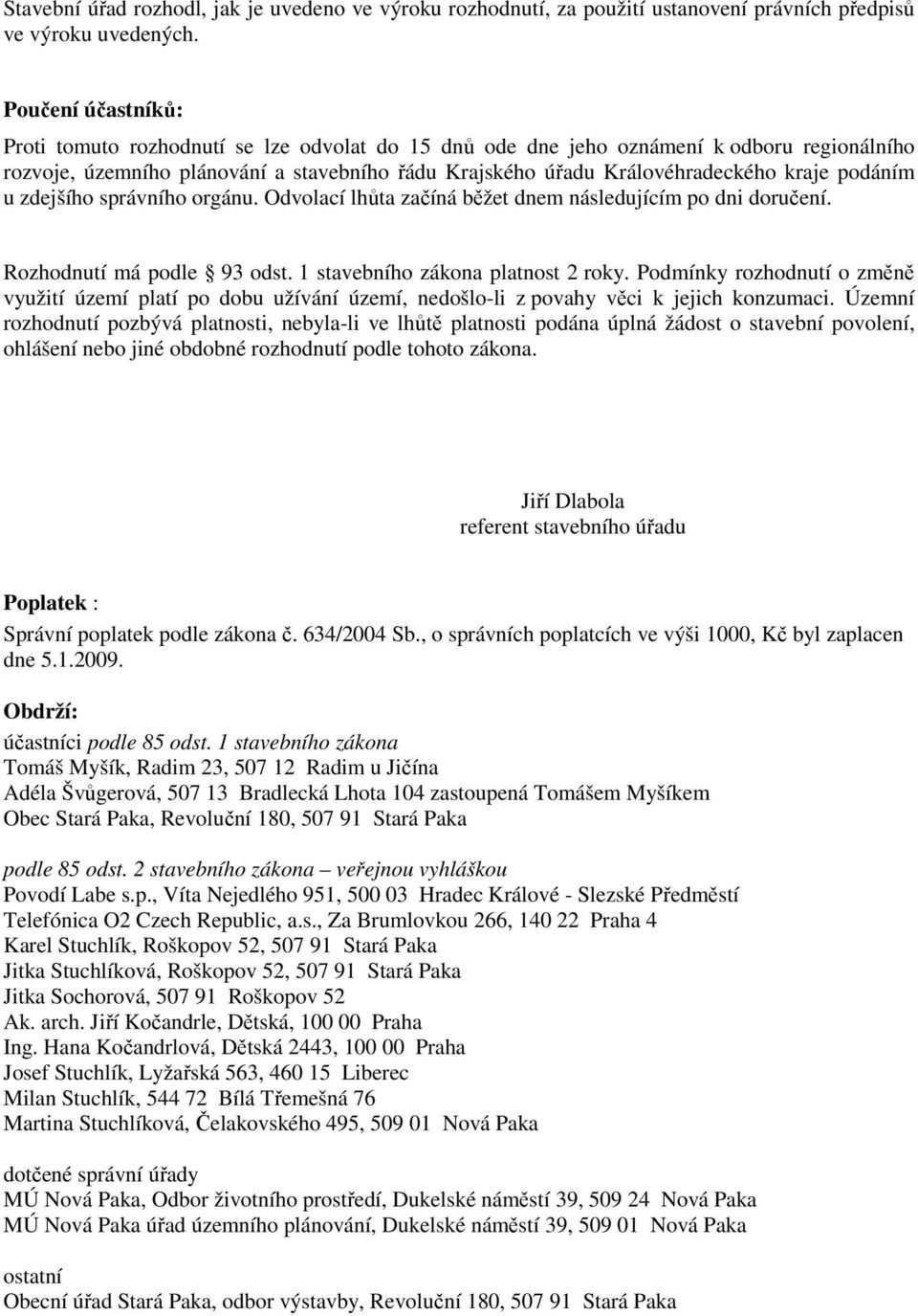 podáním u zdejšího správního orgánu. Odvolací lhůta začíná běžet dnem následujícím po dni doručení. Rozhodnutí má podle 93 odst. 1 stavebního zákona platnost 2 roky.