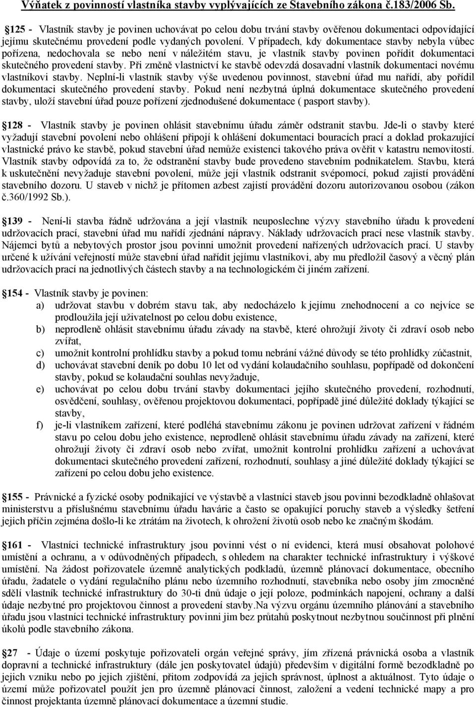 V případech, kdy dokumentace stavby nebyla vůbec pořízena, nedochovala se nebo není v náležitém stavu, je vlastník stavby povinen pořídit dokumentaci skutečného provedení stavby.