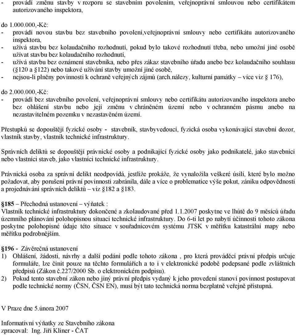 třeba, nebo umožní jiné osobě užívat stavbu bez kolaudačního rozhodnutí, - užívá stavbu bez oznámení stavebníka, nebo přes zákaz stavebního úřadu anebo bez kolaudačního souhlasu ( 120 a 122) nebo