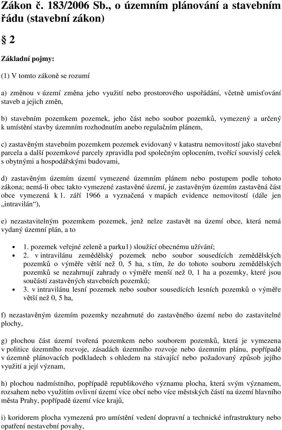 jejich změn, b) stavebním pozemkem pozemek, jeho část nebo soubor pozemků, vymezený a určený k umístění stavby územním rozhodnutím anebo regulačním plánem, c) zastavěným stavebním pozemkem pozemek