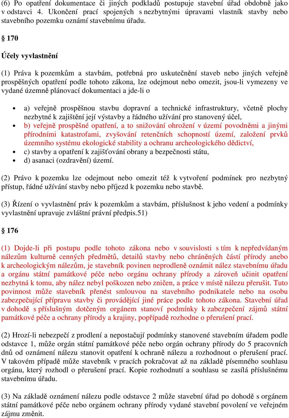 170 Účely vyvlastnění (1) Práva k pozemkům a stavbám, potřebná pro uskutečnění staveb nebo jiných veřejně prospěšných opatření podle tohoto zákona, lze odejmout nebo omezit, jsou-li vymezeny ve