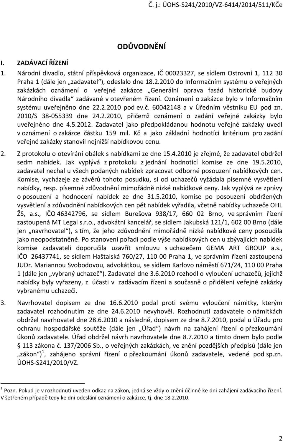 Oznámení o zakázce bylo v Informačním systému uveřejněno dne 22.2.2010 pod ev.č. 60042148 a v Úředním věstníku EU pod zn. 2010/S 38-055339 dne 24.2.2010, přičemž oznámení o zadání veřejné zakázky bylo uveřejněno dne 4.