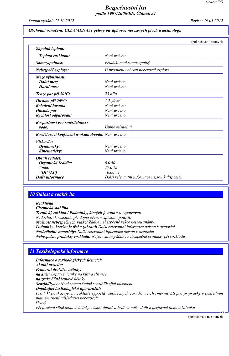 Rozdělovací koeficient n-oktanol/voda: Viskozita: Dynamicky: Kinematicky: Obsah ředidel: Organická ředidla: 0,0 % Voda: 17,0 % VOC (EC) 0,00 % Další informace Další relevantní informace nejsou k