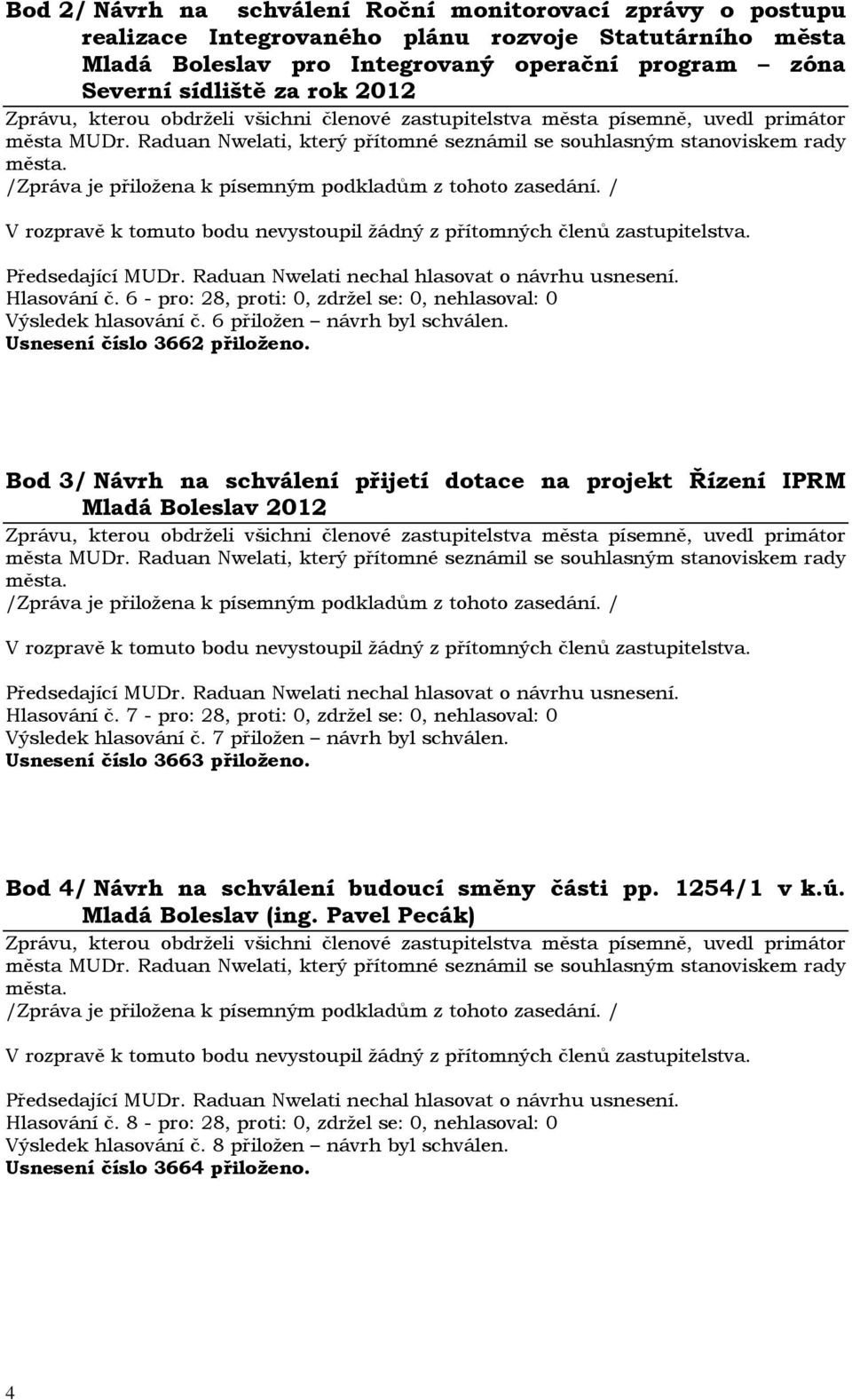 Usnesení číslo 3662 přiloženo. Bod 3/ Návrh na schválení přijetí dotace na projekt Řízení IPRM Mladá Boleslav 2012 V rozpravě k tomuto bodu nevystoupil žádný z přítomných členů zastupitelstva.