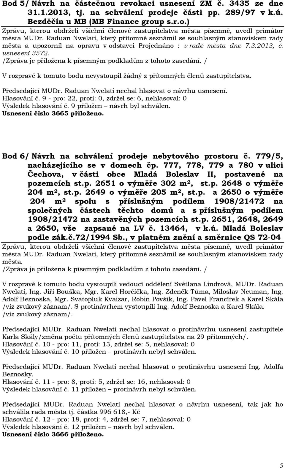 9 přiložen návrh byl schválen. Usnesení číslo 3665 přiloženo. Bod 6/ Návrh na schválení prodeje nebytového prostoru č. 779/5, nacházejícího se v domech čp.