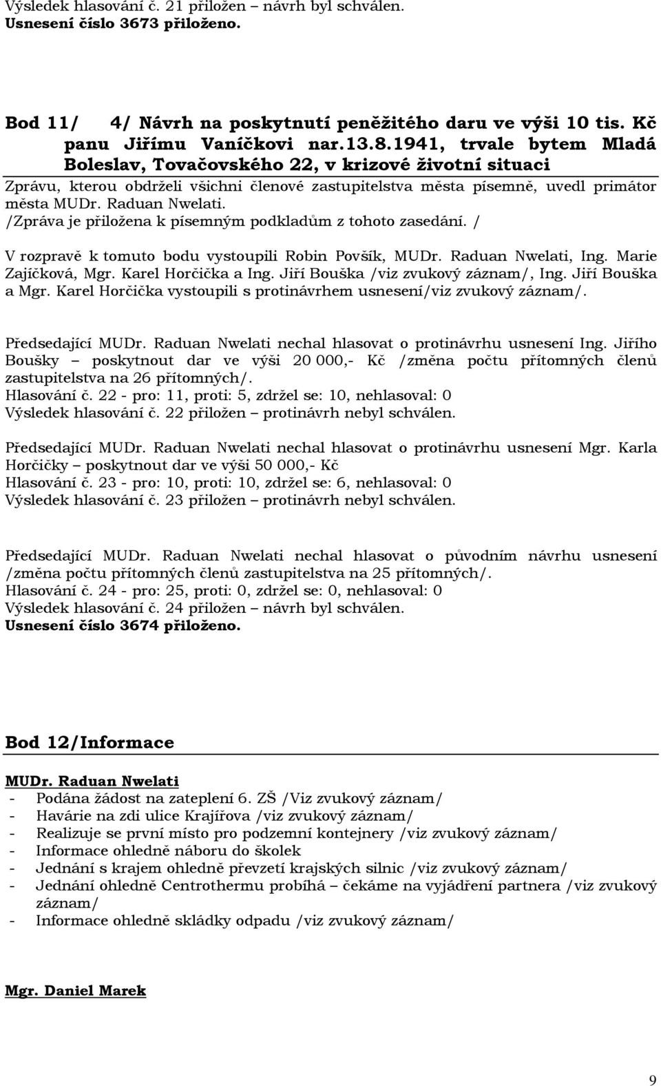 Marie Zajíčková, Mgr. Karel Horčička a Ing. Jiří Bouška /viz zvukový záznam/, Ing. Jiří Bouška a Mgr. Karel Horčička vystoupili s protinávrhem usnesení/viz zvukový záznam/. Předsedající MUDr.