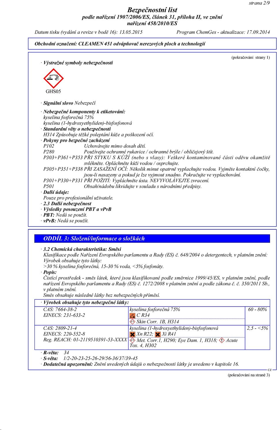 P280 Používejte ochranné rukavice / ochranné brýle / obličejový štít. P303+P361+P353 PŘI STYKU S KŮŽÍ (nebo s vlasy): Veškeré kontaminované části oděvu okamžitě svlékněte.