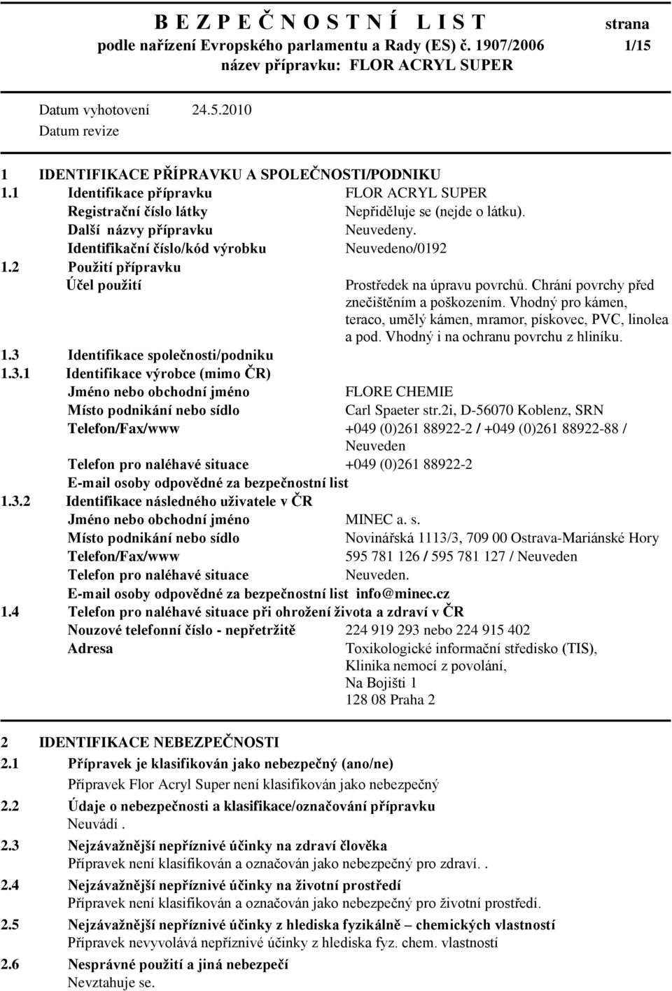 2 Pouţití přípravku Účel pouţití 1.3 Identifikace společnosti/podniku 1.3.1 Identifikace výrobce (mimo ČR) Jméno nebo obchodní jméno Prostředek na úpravu povrchů.