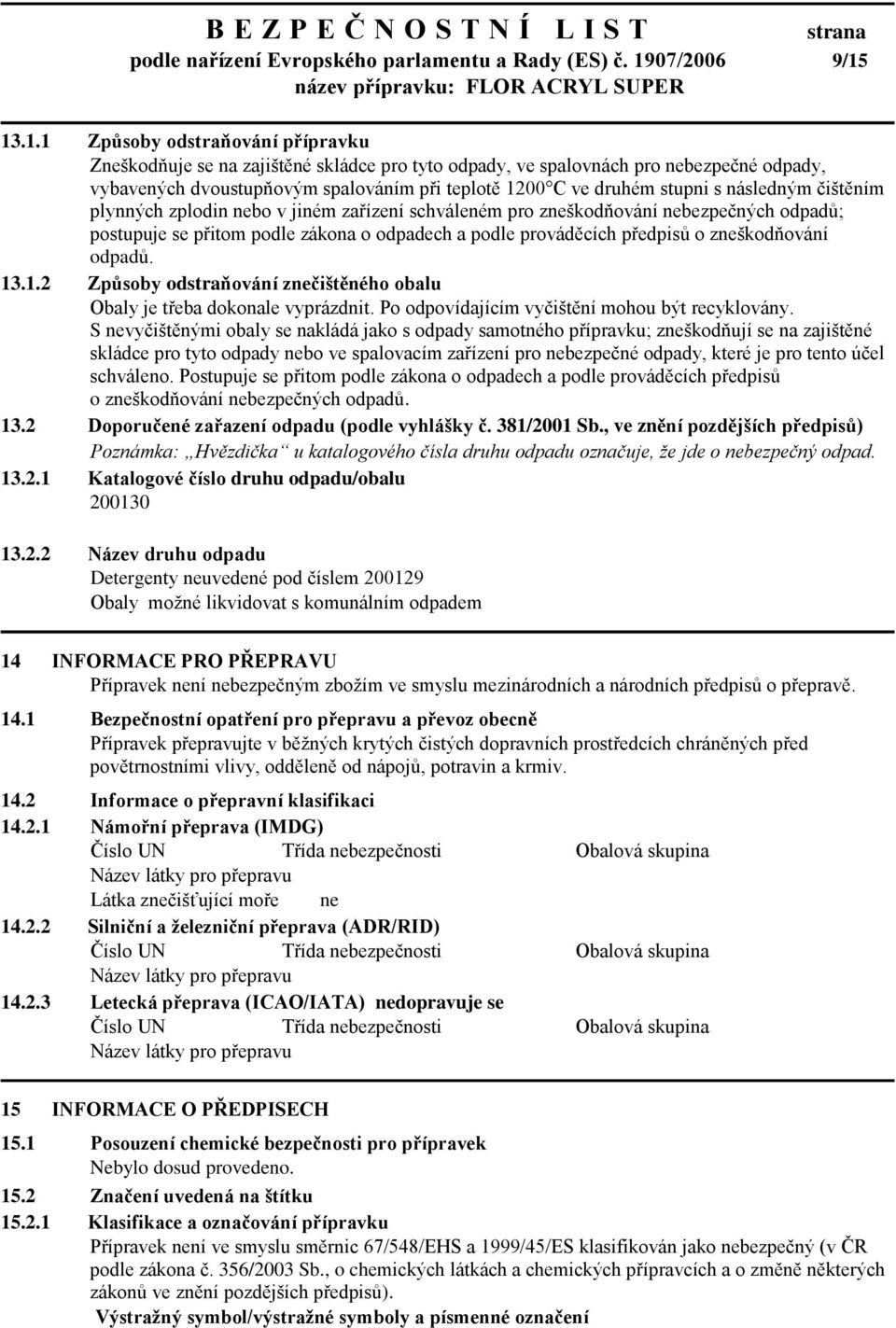 13.1.1 Způsoby odstraňování přípravku Zneškodňuje se na zajištěné skládce pro tyto odpady, ve spalovnách pro nebezpečné odpady, vybavených dvoustupňovým spalováním při teplotě 1200 C ve druhém stupni