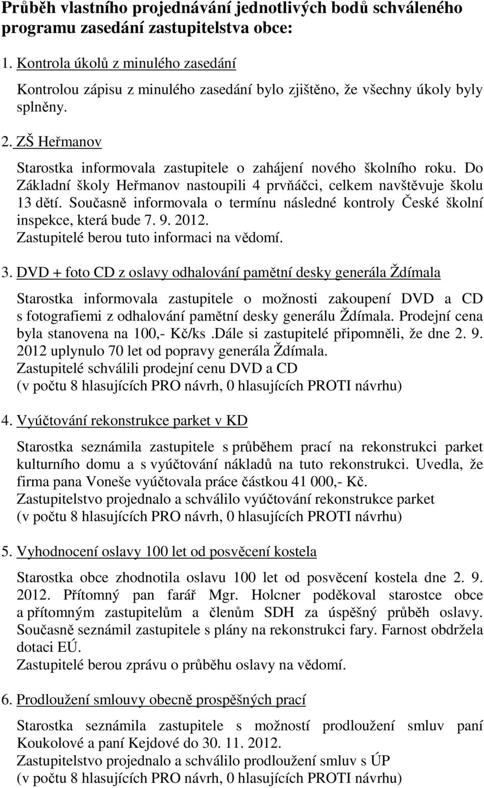 Do Základní školy Heřmanov nastoupili 4 prvňáčci, celkem navštěvuje školu 13 dětí. Současně informovala o termínu následné kontroly České školní inspekce, která bude 7. 9. 2012. 3.