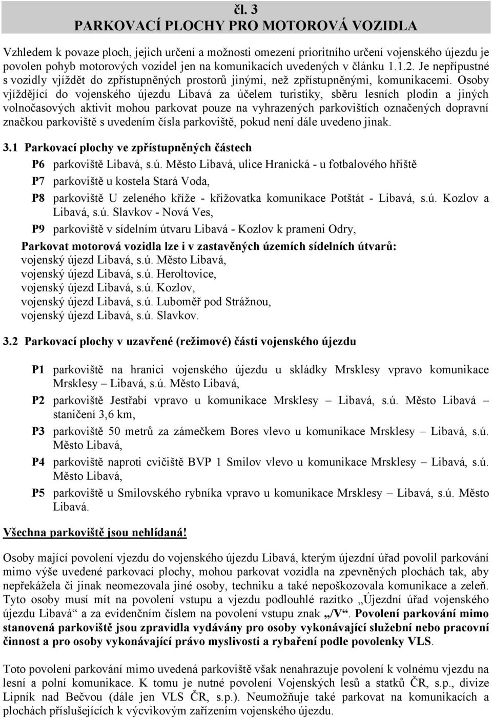 Osoby vjíždějící do vojenského újezdu Libavá za účelem turistiky, sběru lesních plodin a jiných volnočasových aktivit mohou parkovat pouze na vyhrazených parkovištích označených dopravní značkou