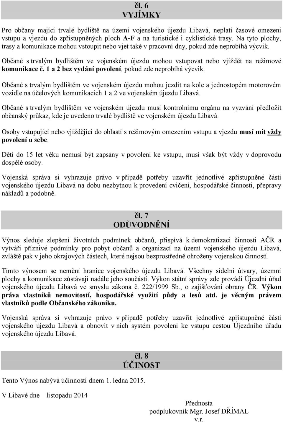 Občané s trvalým bydlištěm ve vojenském újezdu mohou vstupovat nebo vjíždět na režimové komunikace č. 1 a 2 bez vydání povolení, pokud zde neprobíhá výcvik.