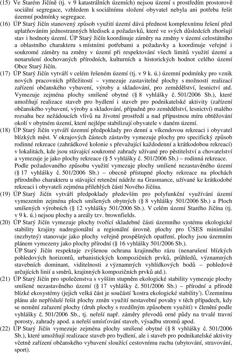 (16) ÚP Starý Jičín stanovený způsob využití území dává přednost komplexnímu řešení před uplatňováním jednostranných hledisek a požadavků, které ve svých důsledcích zhoršují stav i hodnoty území.