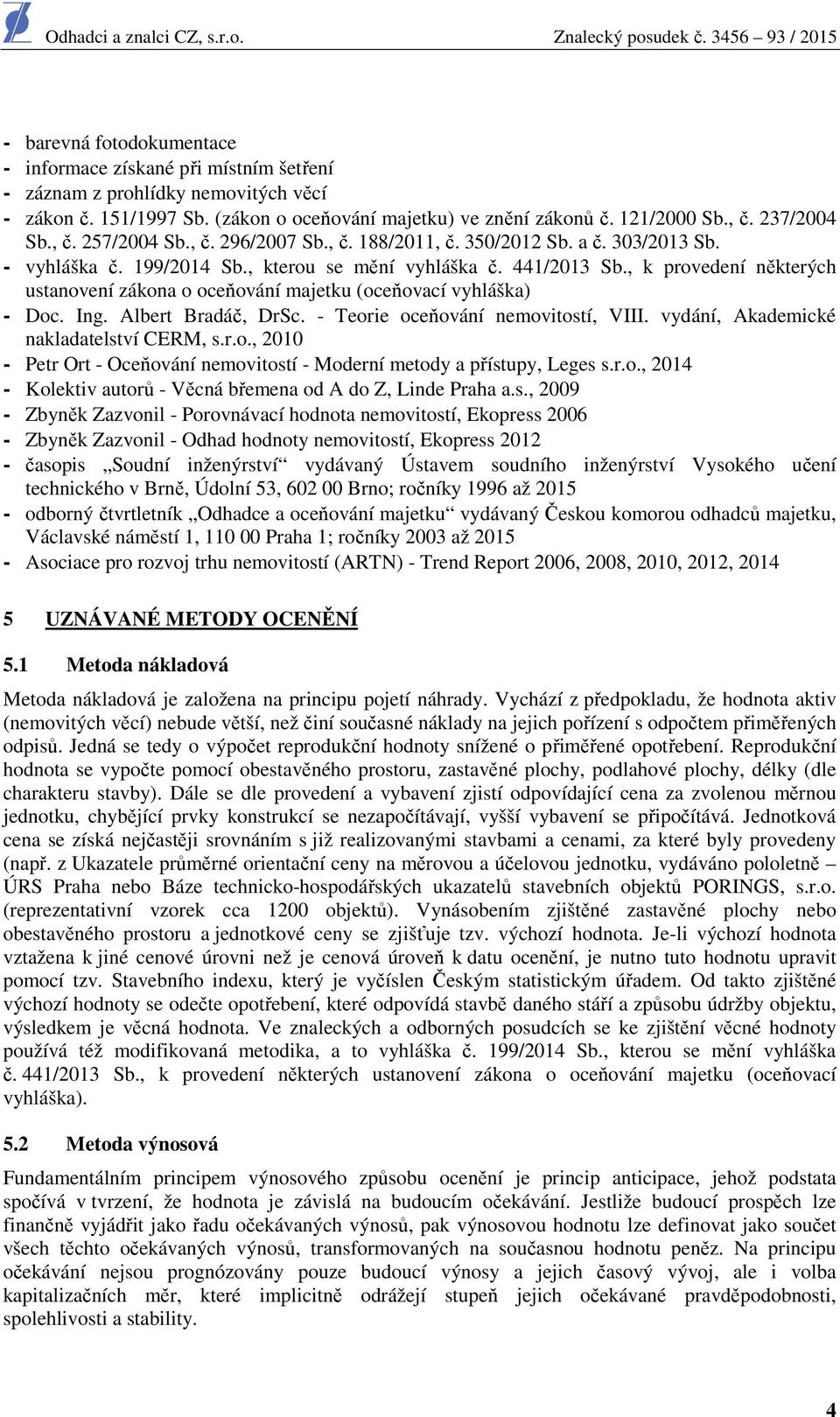 , k provedení některých ustanovení zákona o oceňování majetku (oceňovací vyhláška) - Doc. Ing. Albert Bradáč, DrSc. - Teorie oceňování nemovitostí, VIII. vydání, Akademické nakladatelství CERM, s.r.o., 2010 - Petr Ort - Oceňování nemovitostí - Moderní metody a přístupy, Leges s.