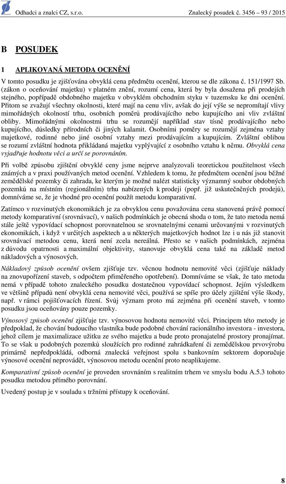 Přitom se zvažují všechny okolnosti, které mají na cenu vliv, avšak do její výše se nepromítají vlivy mimořádných okolností trhu, osobních poměrů prodávajícího nebo kupujícího ani vliv zvláštní