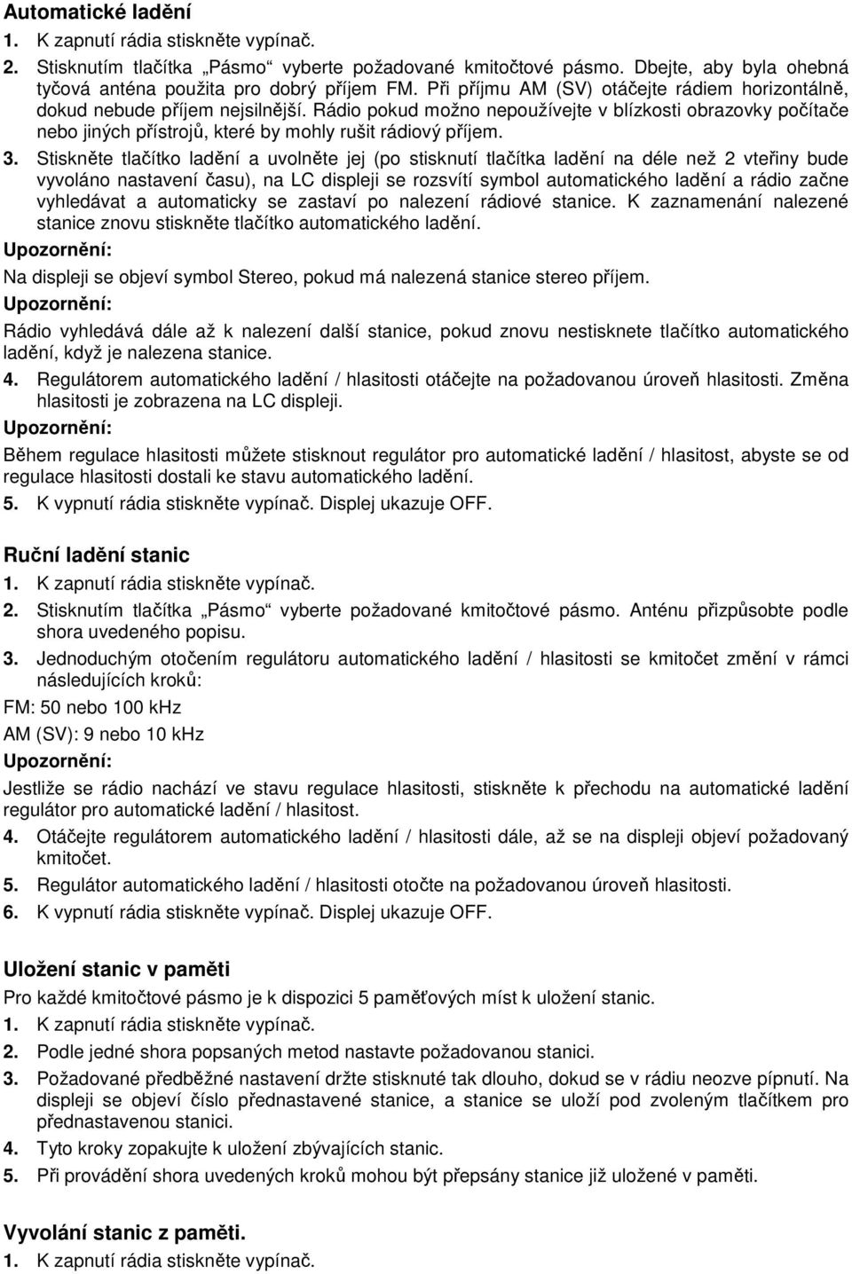 Rádio pokud možno nepoužívejte v blízkosti obrazovky počítače nebo jiných přístrojů, které by mohly rušit rádiový příjem. 3.