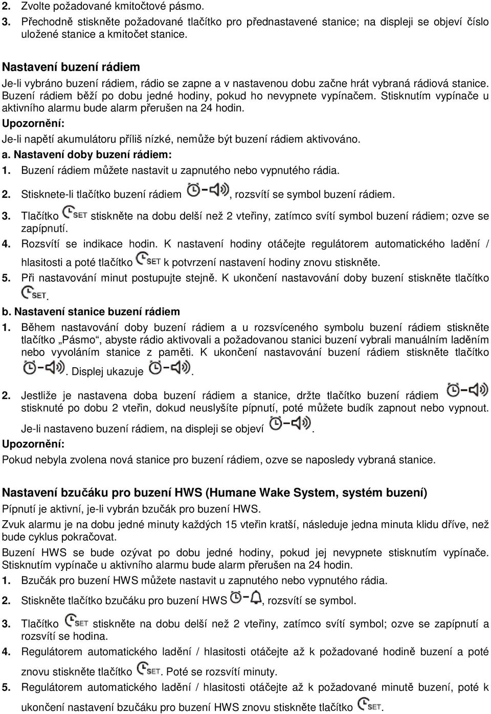 Stisknutím vypínače u aktivního alarmu bude alarm přerušen na 24 hodin. Je-li napětí akumulátoru příliš nízké, nemůže být buzení rádiem aktivováno. a. Nastavení doby buzení rádiem: 1.