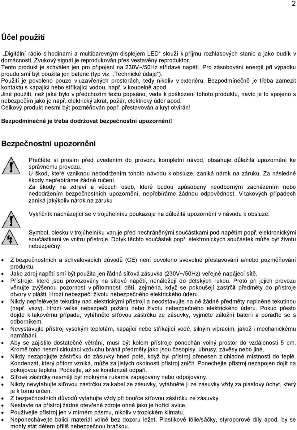 Použití je povoleno pouze v uzavřených prostorách, tedy nikoliv v exteriéru. Bezpodmínečně je třeba zamezit kontaktu s kapající nebo stříkající vodou, např. v koupelně apod.