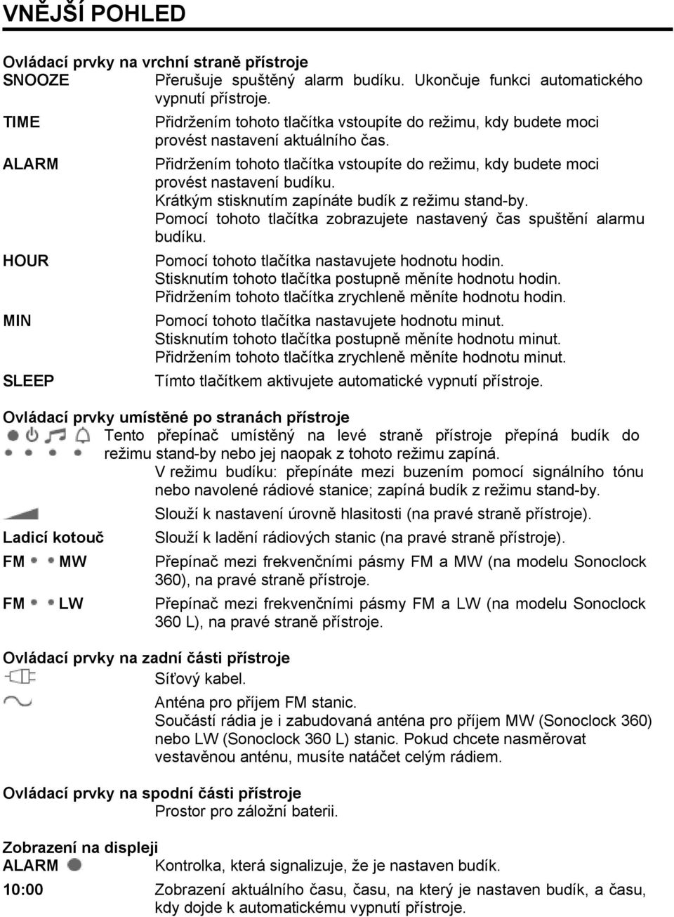 Přidržením tohoto tlačítka vstoupíte do režimu, kdy budete moci provést nastavení budíku. Krátkým stisknutím zapínáte budík z režimu stand-by.