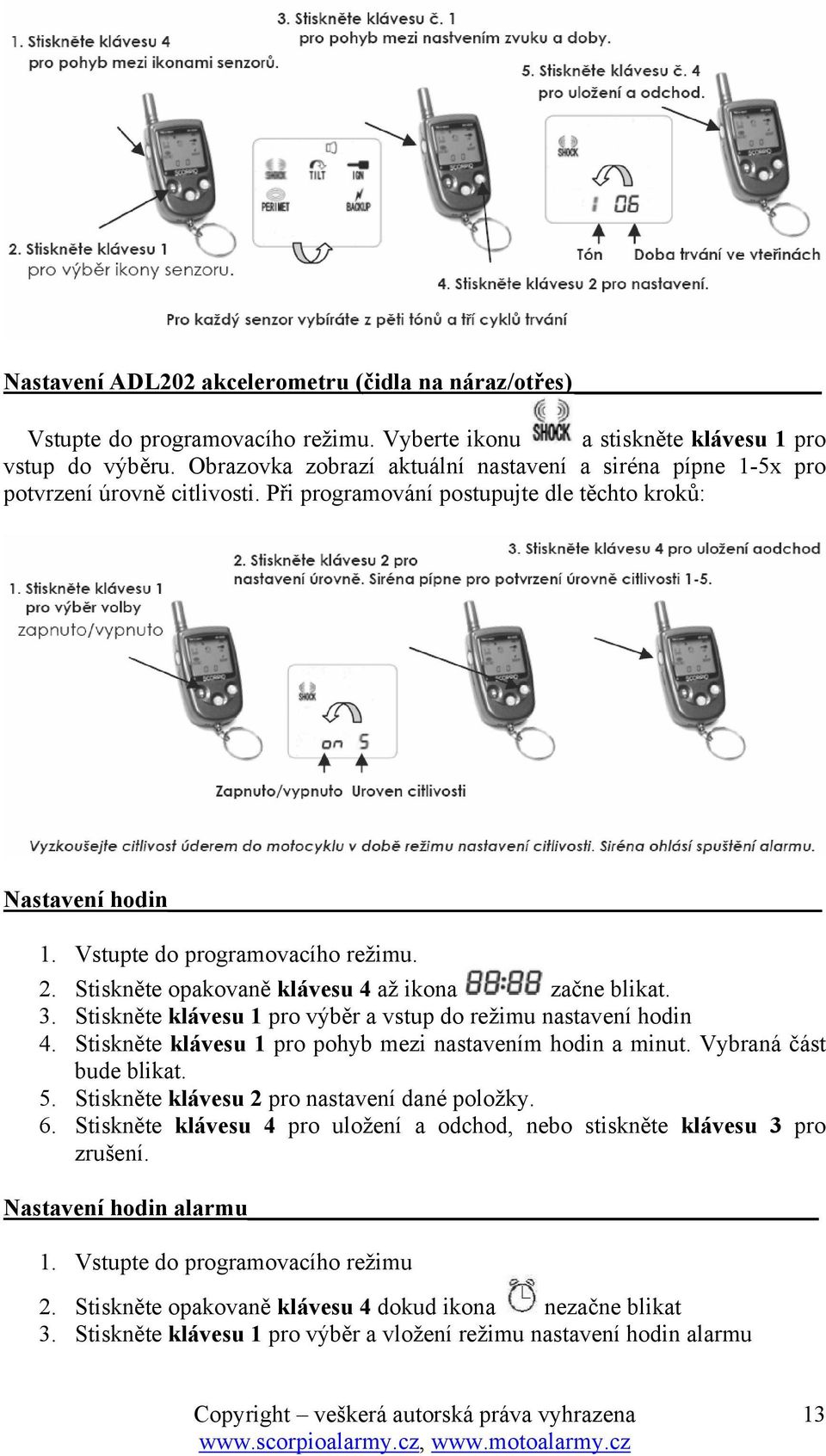 Stiskněte opakovaně klávesu 4 až ikona začne blikat. 3. Stiskněte klávesu 1 pro výběr a vstup do režimu nastavení hodin 4. Stiskněte klávesu 1 pro pohyb mezi nastavením hodin a minut.