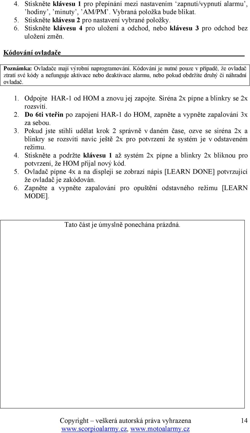 Kódování je nutné pouze v případě, že ovladač ztratí své kódy a nefunguje aktivace nebo deaktivace alarmu, nebo pokud obdržíte druhý či náhradní ovladač. 1. Odpojte HAR-1 od HOM a znovu jej zapojte.