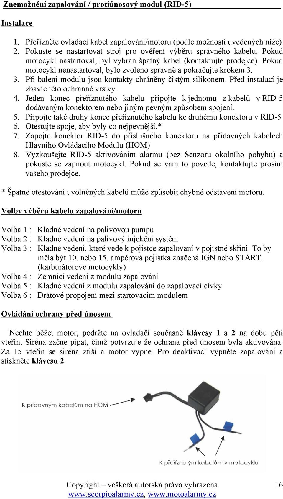 Pokud motocykl nenastartoval, bylo zvoleno správně a pokračujte krokem 3. 3. Při balení modulu jsou kontakty chráněny čistým silikonem. Před instalací je zbavte této ochranné vrstvy. 4.