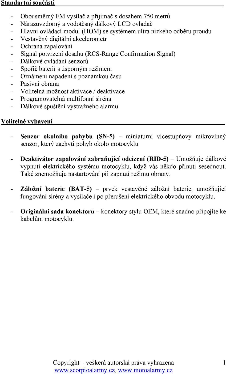 poznámkou času - Pasivní obrana - Volitelná možnost aktivace / deaktivace - Programovatelná multifonní siréna - Dálkové spuštění výstražného alarmu Volitelné vybavení - Senzor okolního pohybu (SN-5)