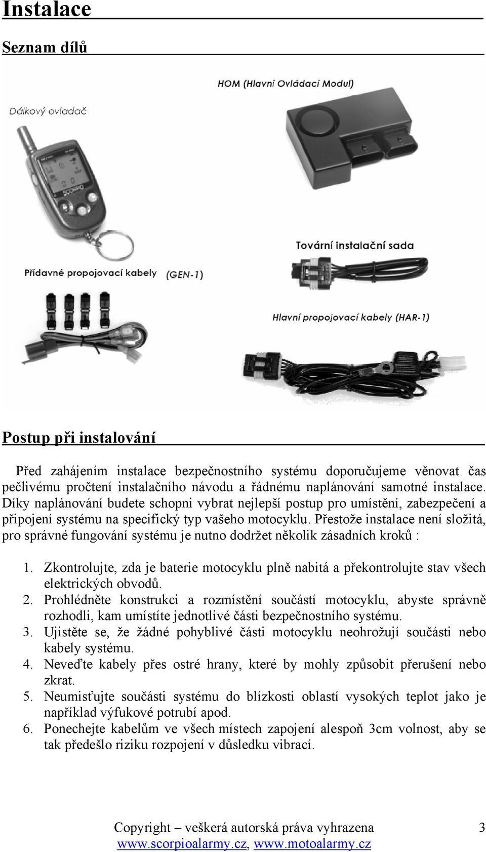 Přestože instalace není složitá, pro správné fungování systému je nutno dodržet několik zásadních kroků : 1.